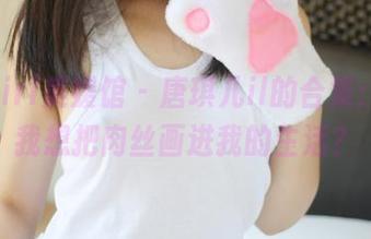 MyGirl美媛馆 – 唐琪儿il的合集：为啥我想把肉丝画进我的生活？