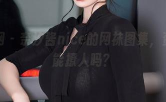 秀人网 – 奈汐酱nice的网袜图集，资源也能撩人吗？